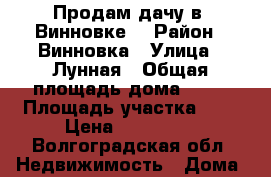 Продам дачу в  Винновке. › Район ­ Винновка › Улица ­ Лунная › Общая площадь дома ­ 25 › Площадь участка ­ 6 › Цена ­ 550 000 - Волгоградская обл. Недвижимость » Дома, коттеджи, дачи продажа   . Волгоградская обл.